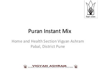 Puran Instant Mix
Home and Health Section Vigyan Ashram
         Pabal, District Pune
 