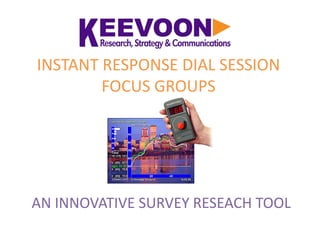 INSTANT RESPONSE DIAL SESSION
        FOCUS GROUPS




AN INNOVATIVE SURVEY RESEACH TOOL
 
