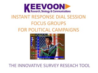 INSTANT RESPONSE DIAL SESSION
         FOCUS GROUPS
    FOR POLITICAL CAMPAIGNS




THE INNOVATIVE SURVEY RESEACH TOOL
 