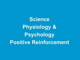Science
Physiology &
Psychology
Positive Reinforcement
 
