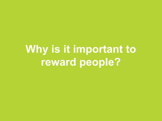 Why is it important to
reward people?
 