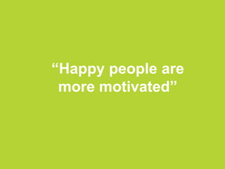 “Happy people are
more motivated”
 