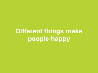 Different things make
people happy
 