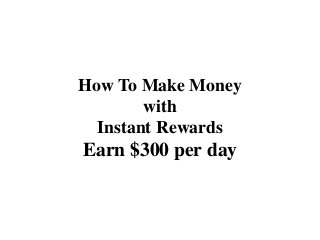 How To Make Money
        with
  Instant Rewards
Earn $300 per day
 