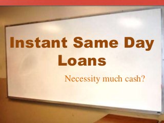 Instant Same Day
Loans
Necessity much cash?
 