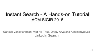 Instant Search - A Hands-on Tutorial
ACM SIGIR 2016
Ganesh Venkataraman, Viet Ha-Thuc, Dhruv Arya and Abhimanyu Lad
LinkedIn Search
1
 