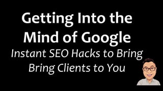 Getting Into the
Mind of Google
Instant SEO Hacks to Bring
Bring Clients to You
 