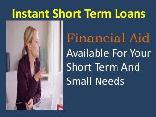 Instant Short Term Loans
Financial Aid
Available For Your
Short Term And
Small Needs
 
