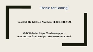 Thanks for Coming!
Just Call Us Toll-Free Number: +1-800-304-9126
Visit Website: https://online-support-
number.com/contact-hp-customer-service.html
 