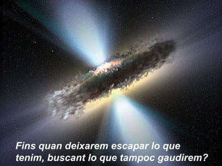 Fins quan deixarem escapar lo que tenim, buscant lo que tampoc gaudirem?   