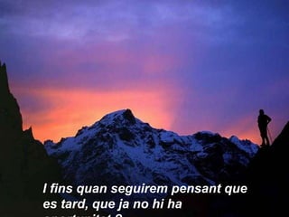 I fins quan seguirem pensant que es tard, que ja no hi ha oportunitat ? 