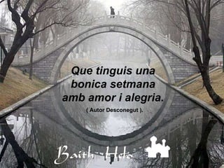 Que tinguis una bonica setmana amb amor i alegria. ( Autor Desconegut ). 