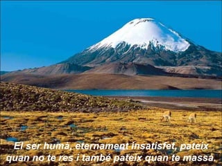 El ser humà, eternament insatisfet, pateix quan no te res i també pateix quan te massa. 