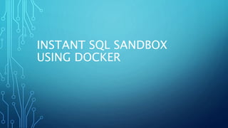 INSTANT SQL SANDBOX
USING DOCKER
 