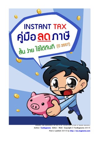 “Instant Tax คู่มือลดภาษี สัน ง่าย ใช้ได้ทนที (Free e-Book Edition)
ั
Author: TaxBugnoms Editor : Matt Copyright © TaxBugnoms 2014
First e-publish 2014 by http://tax.bugnoms.com

 