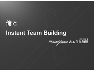 俺と
Instant Team Building
2015-02-2
ふぁらお加藤
 