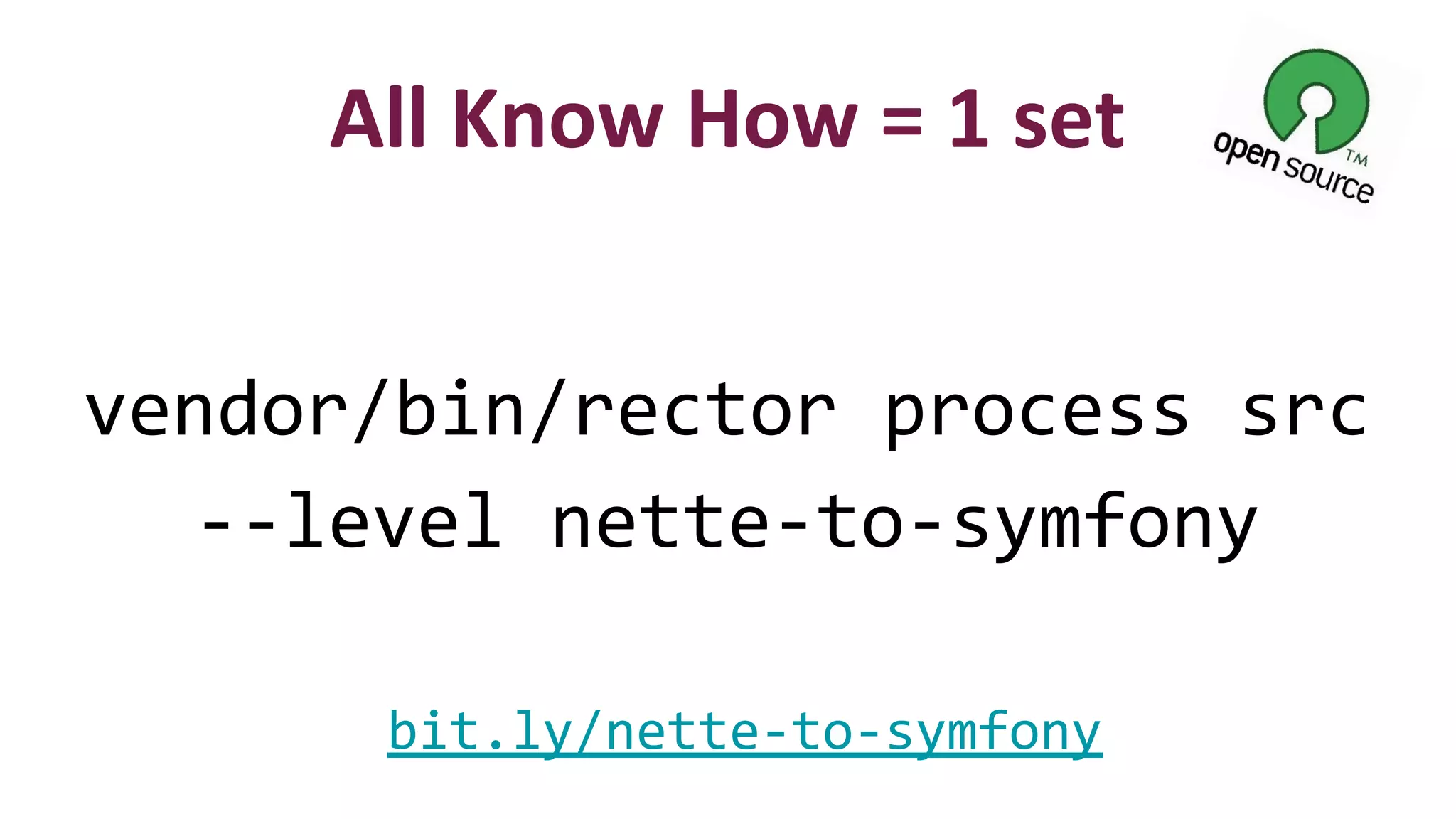vendor/bin/rector process src
--level nette-to-symfony
All Know How = 1 set
bit.ly/nette-to-symfony