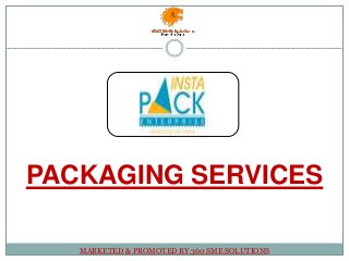 PACKAGING SERVICES
MARKETED & PROMOTED BY 360 SME SOLUTIONS
 