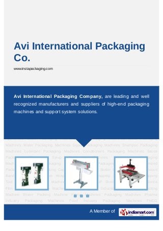 Avi International Packaging
    Co.
    www.instapackaging.com




Locking Capping Machine Foot Sealer Carton Sealer Continuous Band Sealer CUP
Sealer Wrapping Machines Packaging Company, are leading and well
    Avi International Strapping Machines PET Strapping Tool Packaging Coding
Machines Shrink Tunnel IP Shrink Chamber POF Shrink Film Vacuum Packaging
    recognized manufacturers and suppliers of high-end packaging
Machines Electromagnetic Induction Capper Skin Packing Machine Blister Packing
    machines and support system solutions.
Machine Filling Machines Packaging Machines Pharma Industry Packaging Machines Food
Industry Packaging Machines FMCG Industry Packaging Machines Rice Mills Packaging
Machines Shoe Industry Packaging Machines Textile Industry Packaging Machines
Chemical Industry Packaging Machines Hardware Tool Industry Packaging Machines Home
Appliances Juice Packaging Machines Oil Packaging Machines Wine Packaging
Machines Water Packaging Machines Liqour Packaging Machines Shampoo Packaging
Machines Lubricant Packaging Machines Conditioners Packaging Machines Sauce
Packaging     Machines    Syrup     Packaging    Machines    Warehouse    Packaging
Machines Crockery Packaging Machines Pouch Packaging Machines Customized
Packaging Machines Locking Capping Machine Foot Sealer Carton Sealer Continuous
Band Sealer CUP Sealer Wrapping Machines Strapping Machines PET Strapping
Tool Packaging Coding Machines Shrink Tunnel IP Shrink Chamber POF Shrink
Film Vacuum Packaging Machines Electromagnetic Induction Capper Skin Packing
Machine Blister Packing Machine Filling Machines Packaging Machines Pharma
Industry    Packaging    Machines   Food    Industry   Packaging   Machines   FMCG

                                                A Member of
 