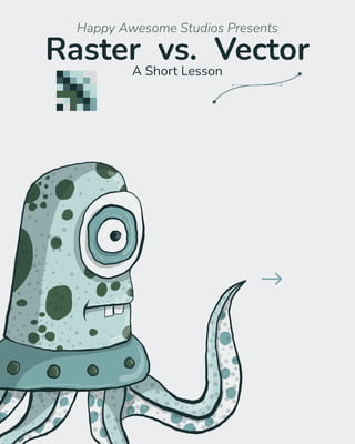 Raster vs. Vector
A Short Lesson
Happy Awesome Studios Presents
 