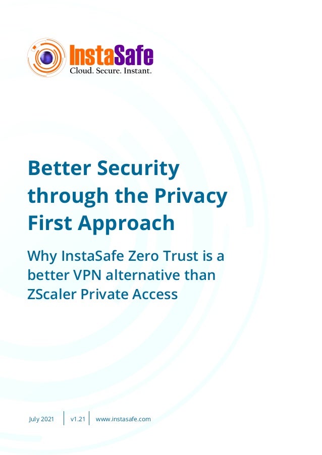 Better Security
through the Privacy
First Approach
Why InstaSafe Zero Trust is a
better VPN alternative than
ZScaler Private Access
July 2021 www.instasafe.com
v1.21
 