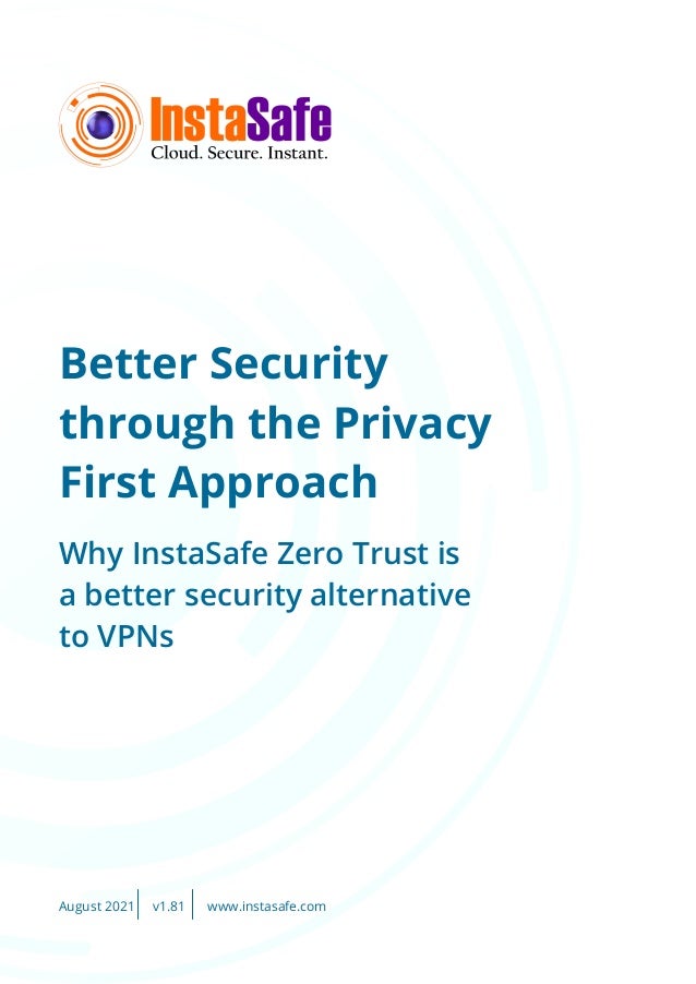 Better Security
through the Privacy
First Approach
Why InstaSafe Zero Trust is
a better security alternative
to VPNs
August 2021 www.instasafe.com
v1.81
 
