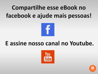 Compartilhe	
  esse	
  eBook	
  no	
  
facebook	
  e	
  ajude	
  mais	
  pessoas!
E	
  assine	
  nosso	
  canal	
  no	
  Youtube.
 