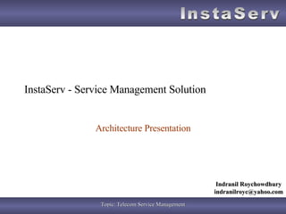 InstaServ - Service Management Solution Architecture Presentation Indranil Roychowdhury [email_address] 