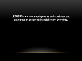 LEADERS view new employees as an investment and
anticipate an excellent financial return over time.
 