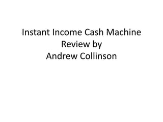 Instant Income Cash Machine Review byAndrew Collinson 