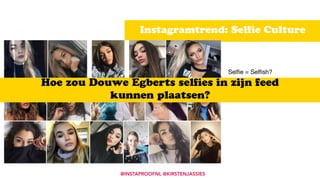 Instagramtrend: Selﬁe Culture
@INSTAPROOFNL @KIRSTENJASSIES
Selﬁe = Selﬁsh?

Hoe zou Douwe Egberts selﬁes in zijn feed  
kunnen plaatsen?
 