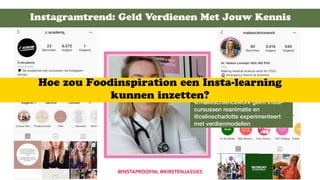 Instagramtrend: Geld Verdienen Met Jouw Kennis
@INSTAPROOFNL @KIRSTENJASSIES
@makeschiencework geeft Insta-
cursussen reanimatie en
@celinecharlotte experimenteert
met verdienmodellen
Hoe zou Foodinspiration een Insta-learning
kunnen inzetten?
 