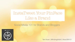 Terri Koen | @ﬁndingdrishti | #txscSM101
InstaTweet Your PinFace
Like a Brand
Social Media 101 for Brands and Bloggers
 