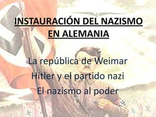 INSTAURACIÓN DEL NAZISMO
      EN ALEMANIA

  La república de Weimar
   Hitler y el partido nazi
    El nazismo al poder
 