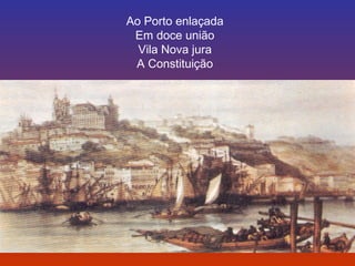 Ao Porto enlaçada 
Em doce união 
Vila Nova jura 
A Constituição 
 