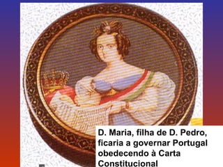 D. Maria, filha de D. Pedro, 
ficaria a governar Portugal 
obedecendo à Carta 
Constitucional 
 