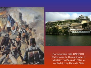 Considerado pela UNESCO, 
Património da Humanidade, o 
Mosteiro da Serra do Pilar, é 
verdadeiro ex-libris de Gaia 
 