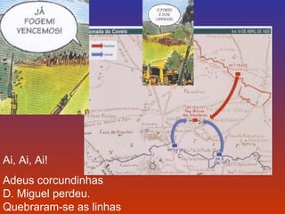 Ai, Ai, Ai! 
Adeus corcundinhas 
D. Miguel perdeu. 
Quebraram-se as linhas 
 