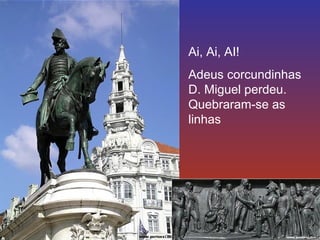 Ai, Ai, AI! 
Adeus corcundinhas 
D. Miguel perdeu. 
Quebraram-se as 
linhas 
 