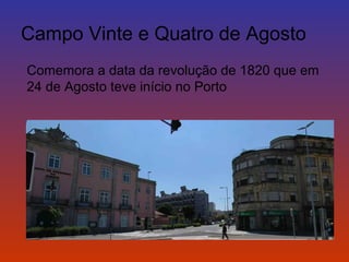 Campo Vinte e Quatro de Agosto 
Comemora a data da revolução de 1820 que em 
24 de Agosto teve início no Porto 
 
