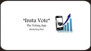 “Insta Vote”
The Voting App
Marketing Plan
 