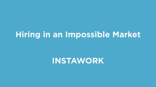 INSTAWORK
1
Hiring in an Impossible Market
 