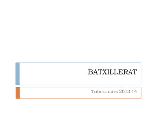 BATXILLERAT
Tutoria curs 2013-14
 