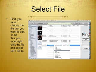 Select File
 First, you
  must
  choose the
  file that you
  want to edit.
  To do
  this, you
  must right
  click the file
  and select
  GET INFO.
 
