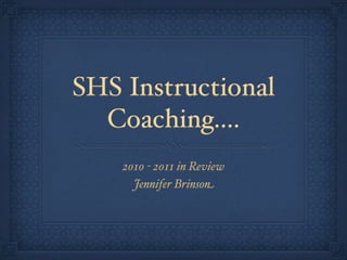 SHS Instructional
  Coaching....
    2010 - 2011 in Review
      Jennifer Brinson
 