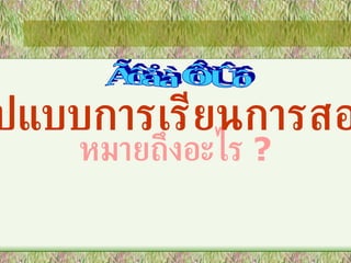หมายถึงอะไร  ? รูปแบบการเรียนการสอน การพัฒนา 