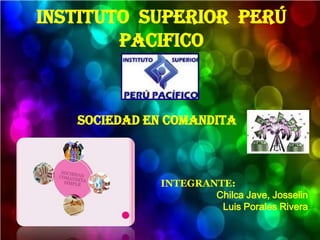 Instituto superior Perú
Pacifico

Sociedad en comandita

INTEGRANTE:
Chilca Jave, Josselin
Luis Porales Rivera

 