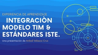 INTEGRACIÒN
MODELO TIM &
ESTÁNDARES ISTE.
Una presentación de Anìbal Velasco Cruz
EXPERIENCIA DE APRENDIZAJE
 