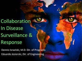 Collaboration  In Disease Surveillance &  Response Dennis Israelski, M.D. Dir. of Programs  Eduardo Jezierski, Dir. of Engineering 