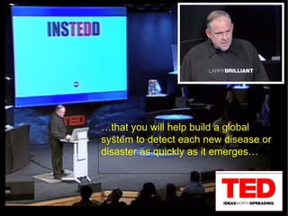 … that you will help build a global system to detect each new disease or disaster as quickly as it emerges… 